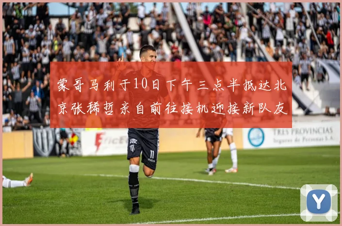 蒙哥马利于10日下午三点半抵达北京张稀哲亲自前往接机迎接新队友
