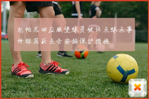 孔帕尼回应狼堡球员破坏点球点事件称若获点会安排保护措施