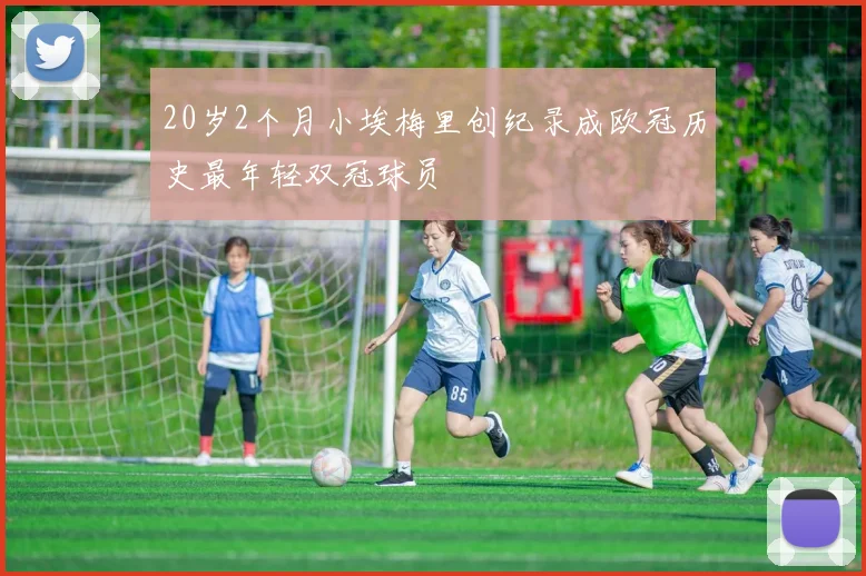 20岁2个月小埃梅里创纪录成欧冠历史最年轻双冠球员