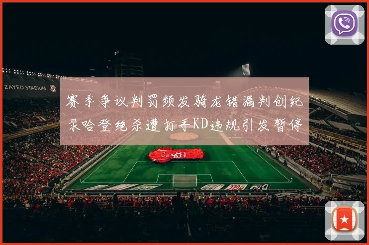 赛季争议判罚频发骑龙错漏判创纪录哈登绝杀遭打手KD违规引发暂停风波