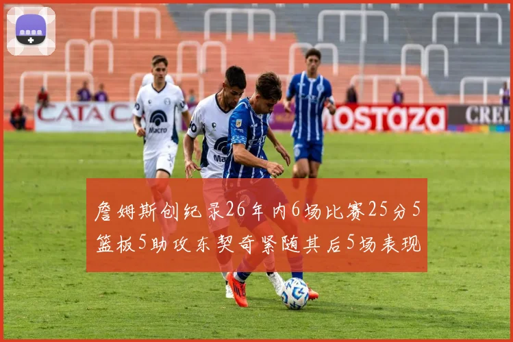 詹姆斯创纪录26年内6场比赛25分5篮板5助攻东契奇紧随其后5场表现出色