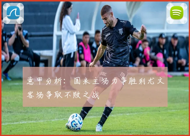 意甲分析：国米主场力争胜利尤文客场争取不败之战