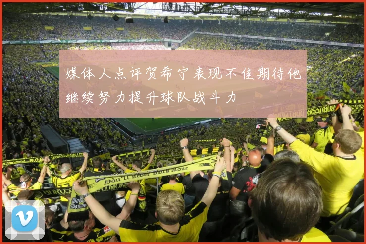媒体人点评贺希宁表现不佳期待他继续努力提升球队战斗力