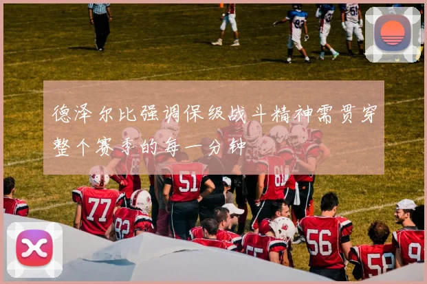 德泽尔比强调保级战斗精神需贯穿整个赛季的每一分钟