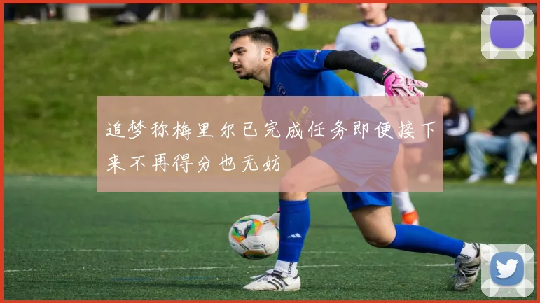 追梦称梅里尔已完成任务即便接下来不再得分也无妨