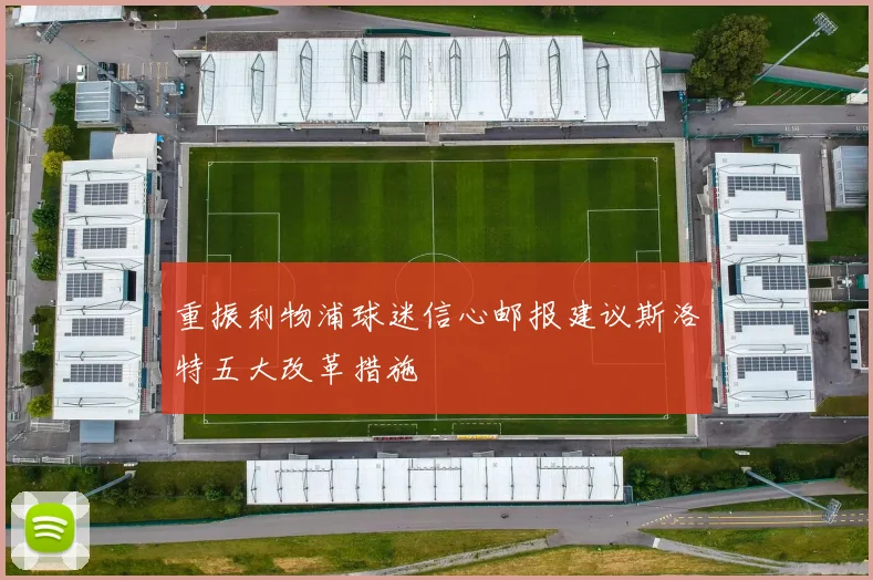 重振利物浦球迷信心邮报建议斯洛特五大改革措施